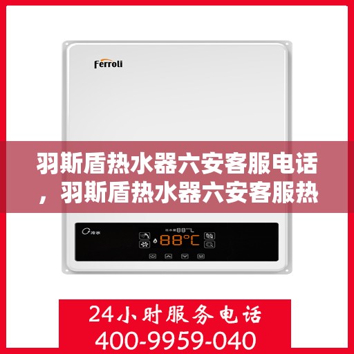 羽斯盾热水器六安客服电话，羽斯盾热水器六安客服热线及咨询电话号码