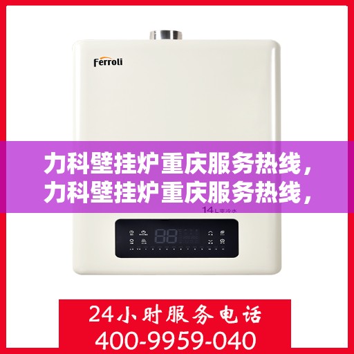力科壁挂炉重庆服务热线，力科壁挂炉重庆服务热线，专业团队，温暖您的生活