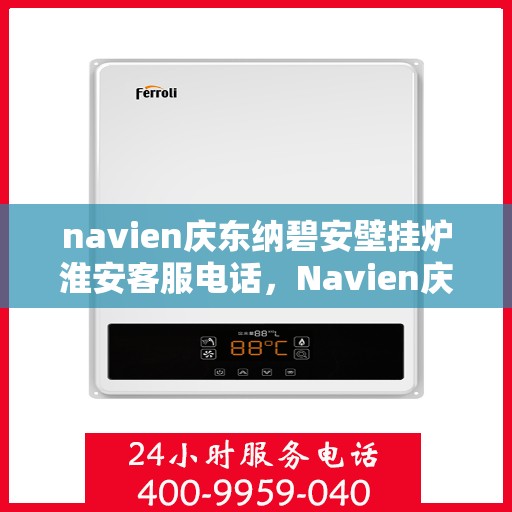 navien庆东纳碧安壁挂炉淮安客服电话，Navien庆东纳碧安壁挂炉淮安客服热线及咨询专线