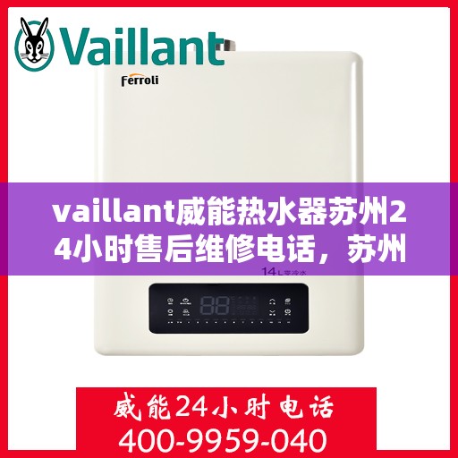 vaillant威能热水器苏州24小时售后维修电话，苏州威能热水器全天候售后维修服务热线，专业保障您的温暖时刻