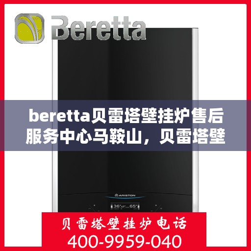 beretta贝雷塔壁挂炉售后服务中心马鞍山，贝雷塔壁挂炉马鞍山售后服务中心，专业维修与优质服务