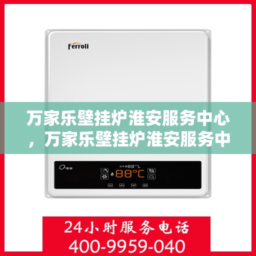 万家乐壁挂炉淮安服务中心，万家乐壁挂炉淮安服务中心，专业维修与贴心服务一体化平台