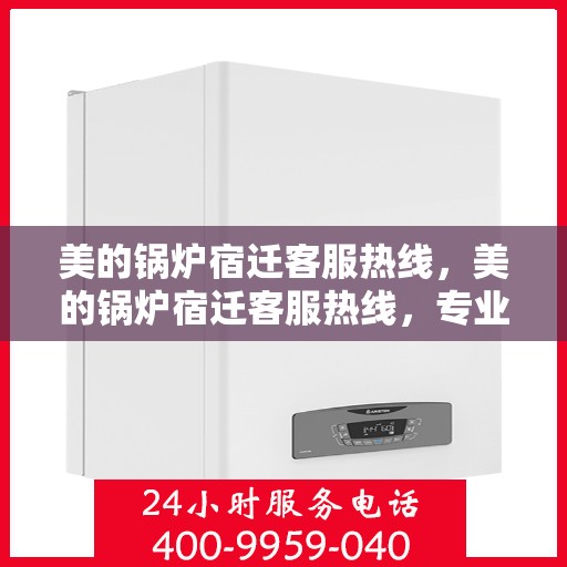 美的锅炉宿迁客服热线，美的锅炉宿迁客服热线，专业解答，贴心服务