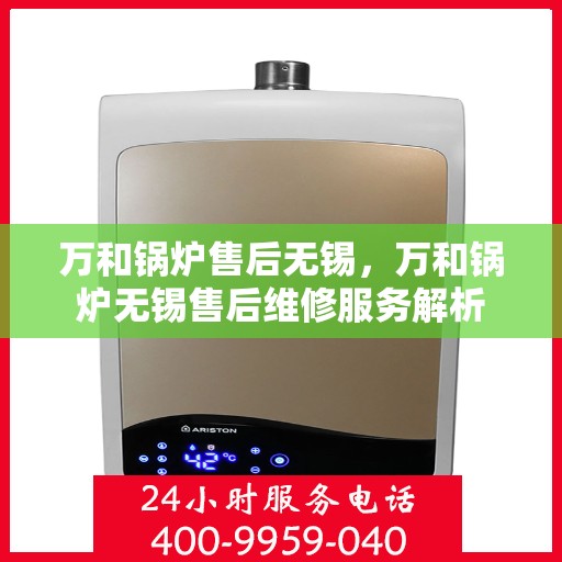 万和锅炉售后无锡，万和锅炉无锡售后维修服务解析