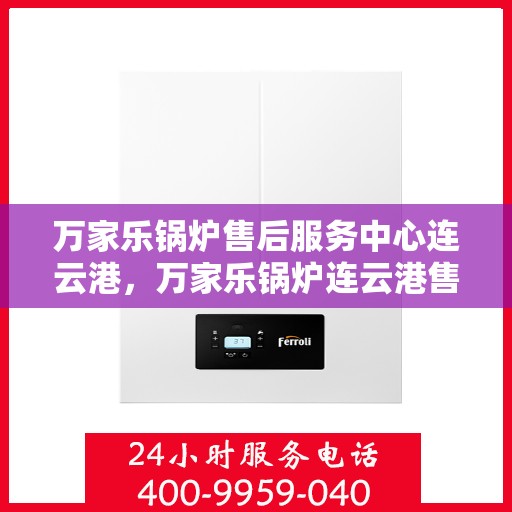 万家乐锅炉售后服务中心连云港，万家乐锅炉连云港售后服务中心，专业维修，贴心服务