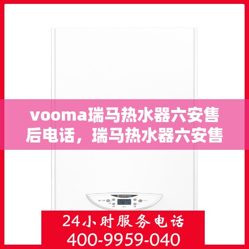vooma瑞马热水器六安售后电话，瑞马热水器六安售后热线，专业维修服务团队为您解答疑虑