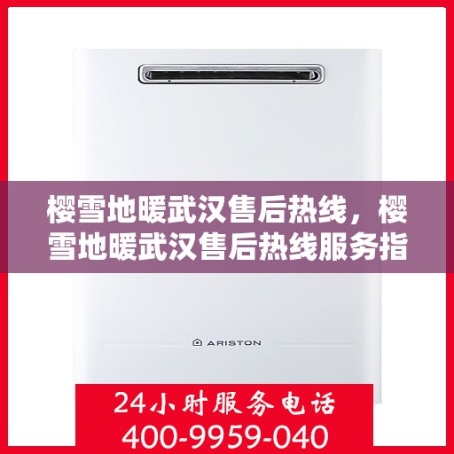 樱雪地暖武汉售后热线，樱雪地暖武汉售后热线服务指南，专业维修，贴心保障