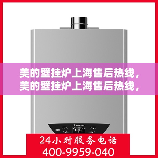 美的壁挂炉上海售后热线，美的壁挂炉上海售后热线，专业维修与贴心服务同步进行