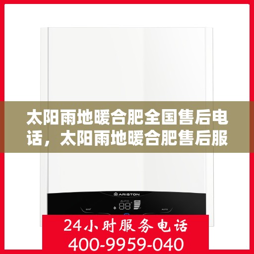 太阳雨地暖合肥全国售后电话，太阳雨地暖合肥售后服务热线及全国售后电话汇总