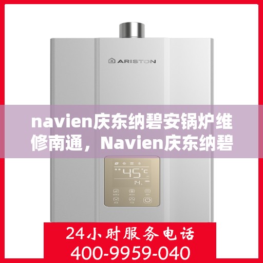 navien庆东纳碧安锅炉维修南通，Navien庆东纳碧安锅炉南通专业维修服务