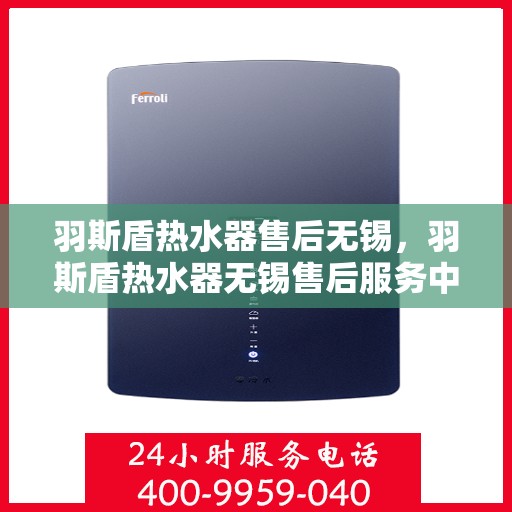 羽斯盾热水器售后无锡，羽斯盾热水器无锡售后服务中心