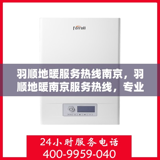 羽顺地暖服务热线南京，羽顺地暖南京服务热线，专业温暖您的冬季之选
