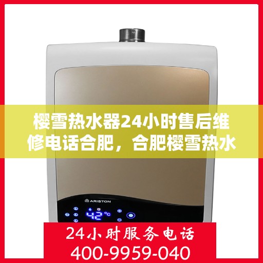 樱雪热水器24小时售后维修电话合肥，合肥樱雪热水器全天候售后维修服务热线