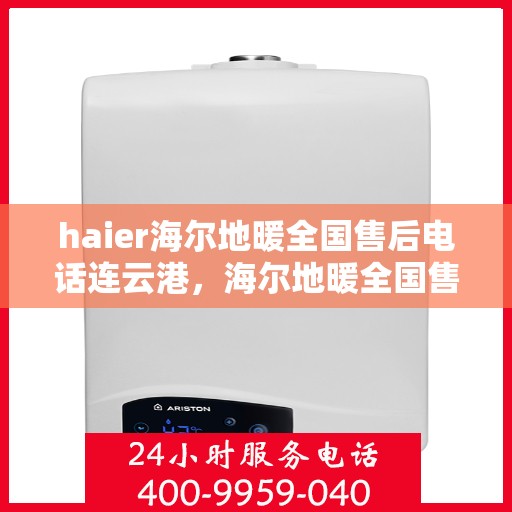 haier海尔地暖全国售后电话连云港，海尔地暖全国售后电话在连云港，专业维修、咨询与服务一站式解决