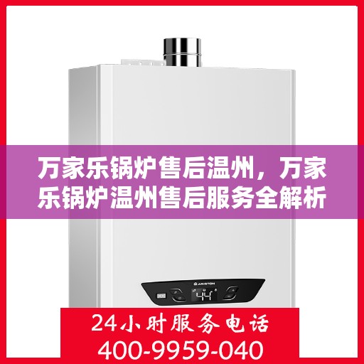 万家乐锅炉售后温州，万家乐锅炉温州售后服务全解析