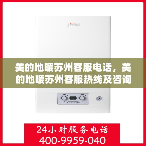 美的地暖苏州客服电话，美的地暖苏州客服热线及咨询联系方式