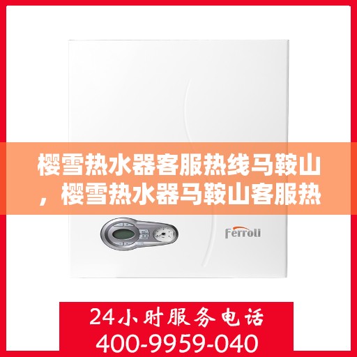 樱雪热水器客服热线马鞍山，樱雪热水器马鞍山客服热线专业服务解析