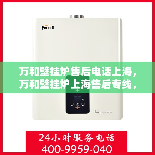 万和壁挂炉售后电话上海，万和壁挂炉上海售后专线，专业维修服务团队为您排忧解难