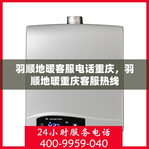 羽顺地暖客服电话重庆，羽顺地暖重庆客服热线