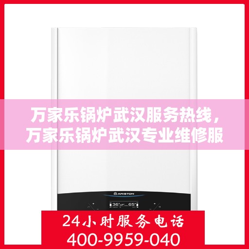 万家乐锅炉武汉服务热线，万家乐锅炉武汉专业维修服务热线揭秘