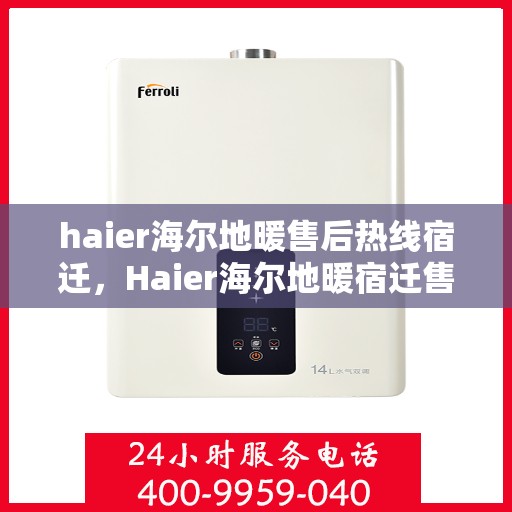 haier海尔地暖售后热线宿迁，Haier海尔地暖宿迁售后热线及服务一览