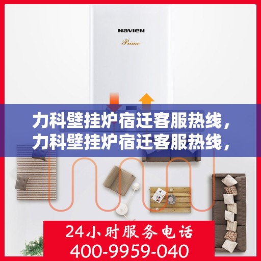 力科壁挂炉宿迁客服热线，力科壁挂炉宿迁客服热线，专业解答，温暖您的生活