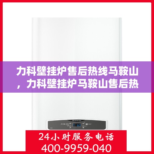 力科壁挂炉售后热线马鞍山，力科壁挂炉马鞍山售后热线专业服务，贴心关怀每一位用户！
