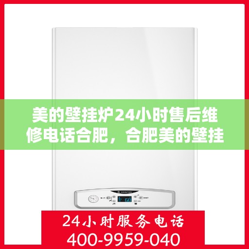 美的壁挂炉24小时售后维修电话合肥，合肥美的壁挂炉全天候售后维修服务热线