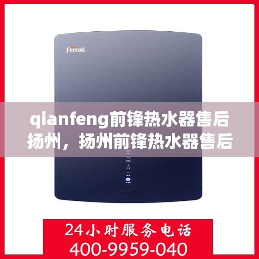 qianfeng前锋热水器售后扬州，扬州前锋热水器售后解析，专业维修与服务质量