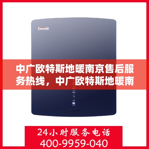 中广欧特斯地暖南京售后服务热线，中广欧特斯地暖南京售后服务热线，专业团队，贴心服务，为您解决地暖问题！