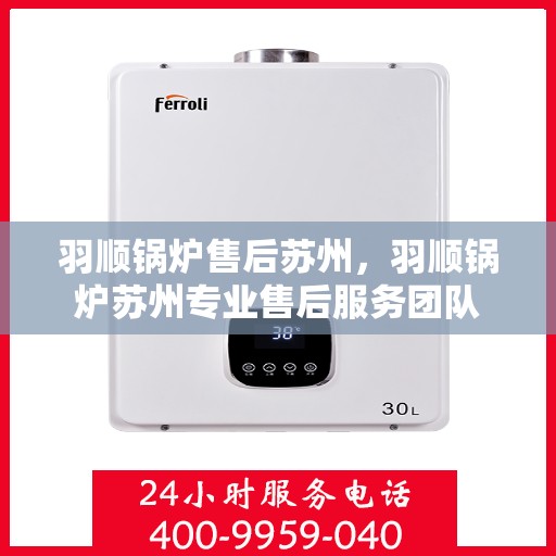 羽顺锅炉售后苏州，羽顺锅炉苏州专业售后服务团队