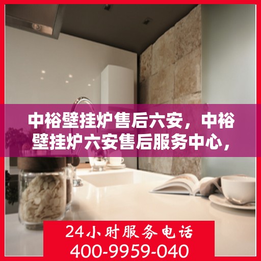 中裕壁挂炉售后六安，中裕壁挂炉六安售后服务中心，专业维修与保养，贴心服务暖人心。