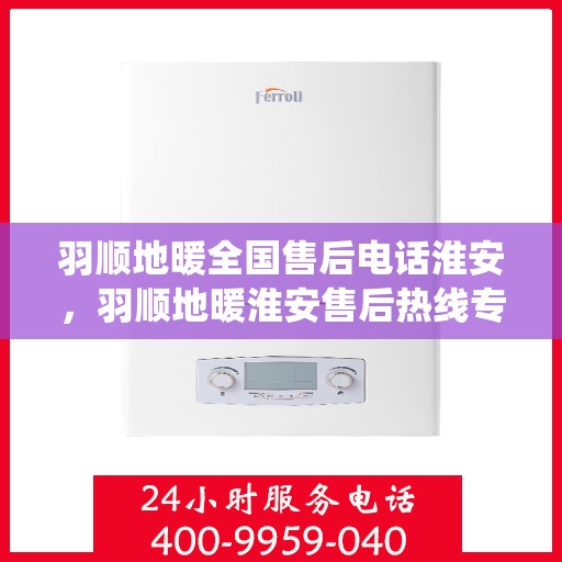 羽顺地暖全国售后电话淮安，羽顺地暖淮安售后热线专业服务，全国售后电话统一响应