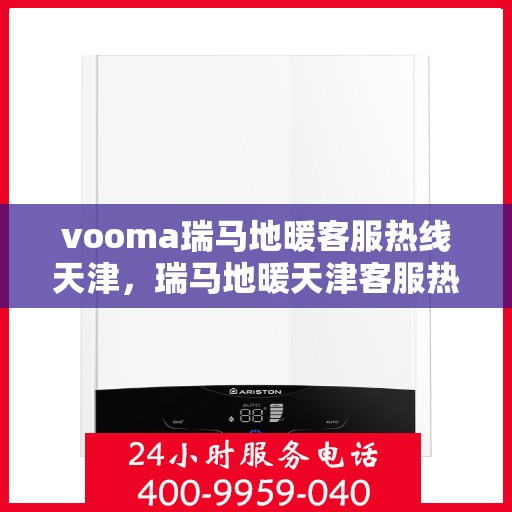 vooma瑞马地暖客服热线天津，瑞马地暖天津客服热线，专业解答，温暖您的生活