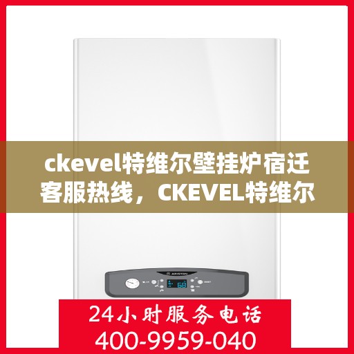 ckevel特维尔壁挂炉宿迁客服热线，CKEVEL特维尔壁挂炉宿迁客服热线，专业解答您的供暖问题