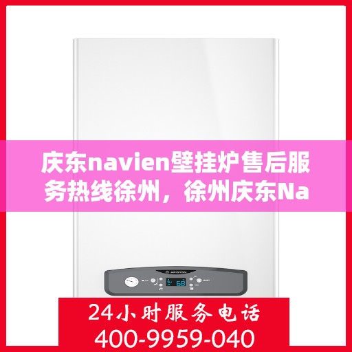 庆东navien壁挂炉售后服务热线徐州，徐州庆东Navien壁挂炉售后服务热线及专业维修支持