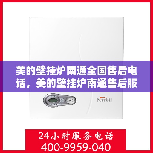 美的壁挂炉南通全国售后电话，美的壁挂炉南通售后服务中心联系电话