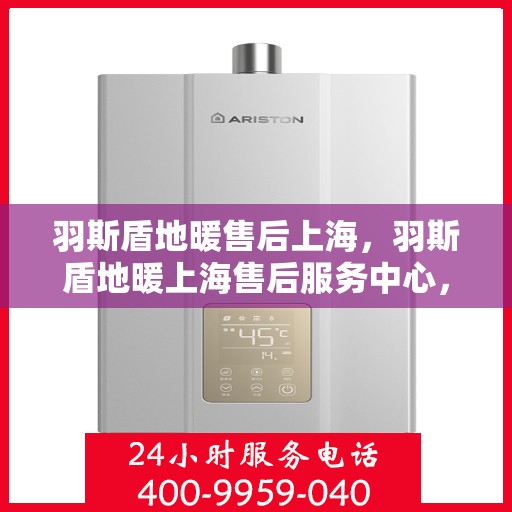 羽斯盾地暖售后上海，羽斯盾地暖上海售后服务中心，专业团队，贴心服务