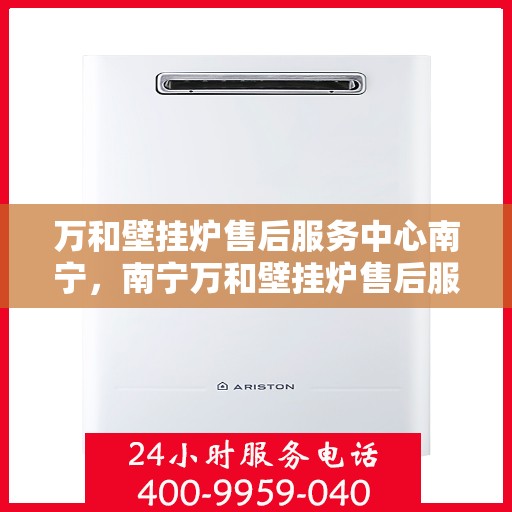 万和壁挂炉售后服务中心南宁，南宁万和壁挂炉售后服务中心，专业维修，贴心服务