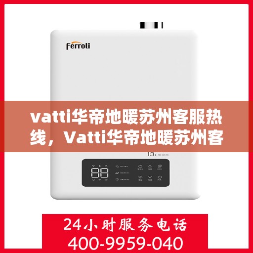 vatti华帝地暖苏州客服热线，Vatti华帝地暖苏州客服热线，专业解答，温暖您的生活