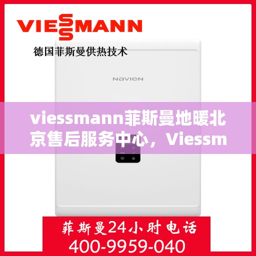 viessmann菲斯曼地暖北京售后服务中心，Viessmann菲斯曼地暖北京售后中心，专业维修，贴心服务