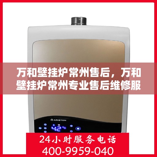 万和壁挂炉常州售后，万和壁挂炉常州专业售后维修服务