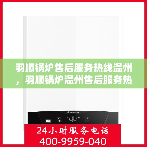 羽顺锅炉售后服务热线温州，羽顺锅炉温州售后服务热线，专业团队，贴心服务