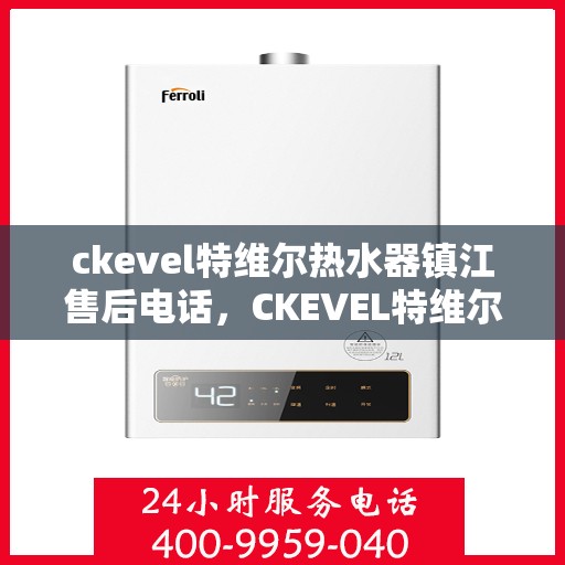 ckevel特维尔热水器镇江售后电话，CKEVEL特维尔热水器镇江售后服务热线及联系方式