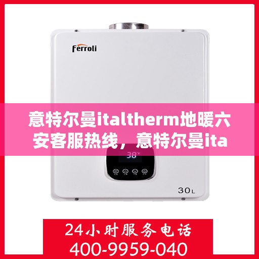 意特尔曼italtherm地暖六安客服热线，意特尔曼italtherm地暖六安客服热线，专业温暖，一触即达