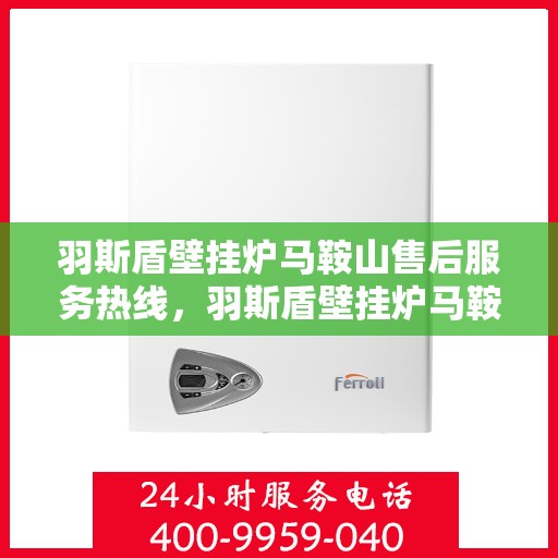 羽斯盾壁挂炉马鞍山售后服务热线，羽斯盾壁挂炉马鞍山售后服务热线，专业团队，贴心服务