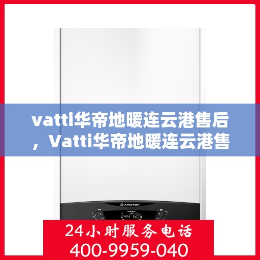 vatti华帝地暖连云港售后，Vatti华帝地暖连云港售后服务解析