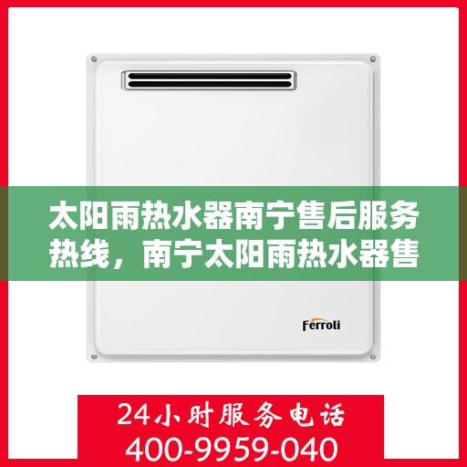 太阳雨热水器南宁售后服务热线，南宁太阳雨热水器售后服务热线，专业团队为您提供贴心服务！