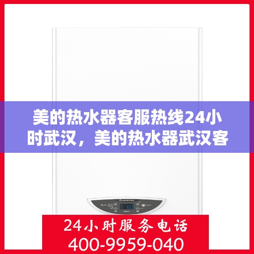 美的热水器客服热线24小时武汉，美的热水器武汉客服热线全天候服务