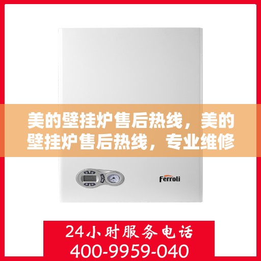 美的壁挂炉售后热线，美的壁挂炉售后热线，专业维修，贴心服务，全天候保障您的温暖生活！